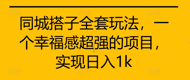 同城搭子全套玩法，一个幸福感超强的项目，实现日入1k【揭秘】-第一资源库