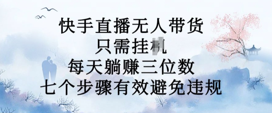 10月新玩法，快手直播无人带货，每天躺Z三位数，七个步骤有效避免违规【揭秘】-第一资源库