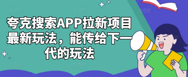 夸克搜索APP拉新项目最新玩法，能传给下一代的玩法-第一资源库