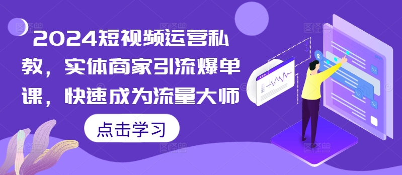 2024短视频运营私教，实体商家引流爆单课，快速成为流量大师-第一资源库