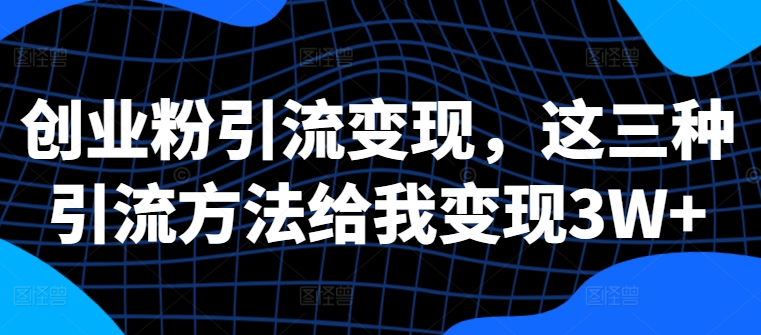 创业粉引流变现，这三种引流方法给我变现3W+【揭秘】-第一资源库