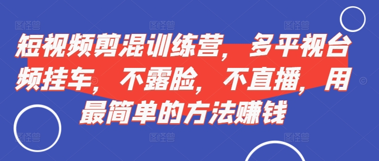 短视频‮剪混‬训练营，多平‮视台‬频挂车，不露脸，不直播，用最简单的方法赚钱-第一资源库