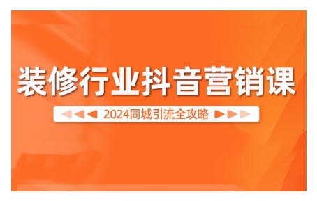 2024装修行业抖音营销课，同城引流全攻略-第一资源库