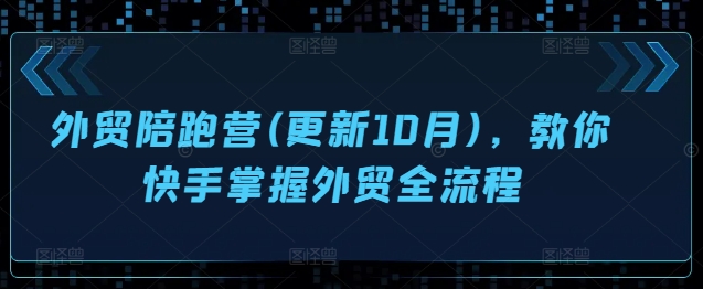 外贸陪跑营(更新10月)，教你快手掌握外贸全流程-第一资源库