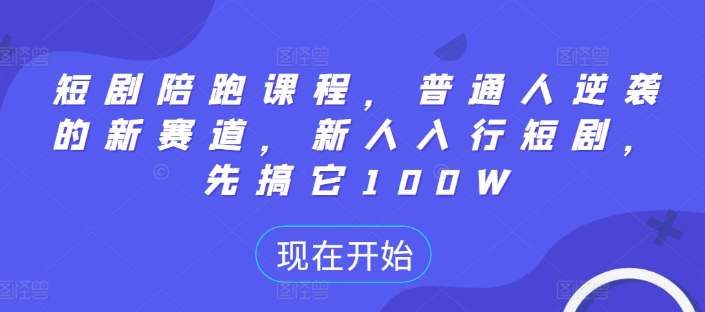 短剧陪跑课程，普通人逆袭的新赛道，新人入行短剧，先搞它100W-第一资源库