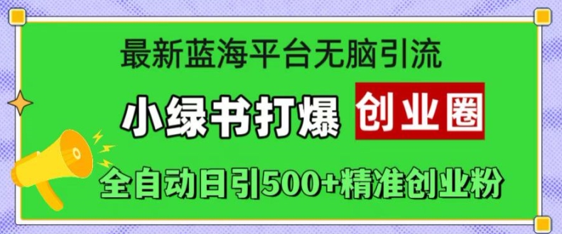 最新蓝海平台无脑引流，小绿书打爆创业圈，全自动日引500+精准创业粉-第一资源库