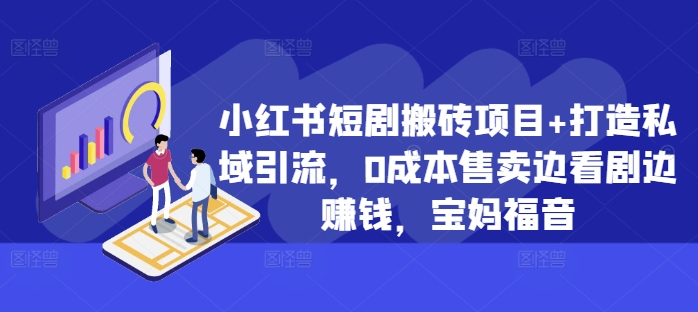 小红书短剧搬砖项目+打造私域引流，0成本售卖边看剧边赚钱，宝妈福音【揭秘】-第一资源库