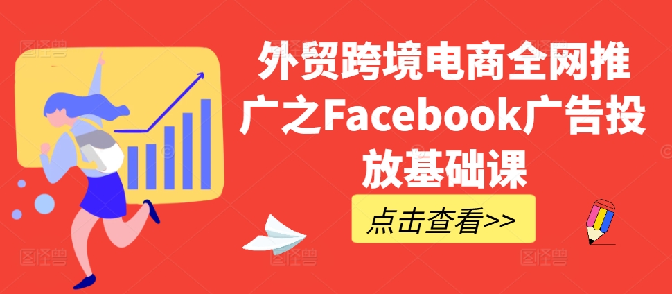 外贸跨境电商全网推广之Facebook广告投放基础课-第一资源库