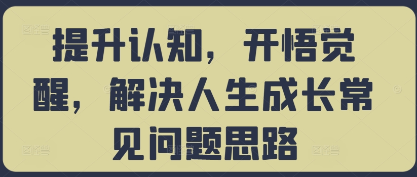 提升认知，开悟觉醒，解决人生成长常见问题思路-第一资源库