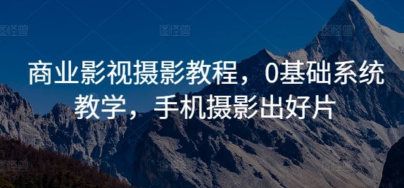 商业影视摄影教程，0基础系统教学，手机摄影出好片-第一资源库