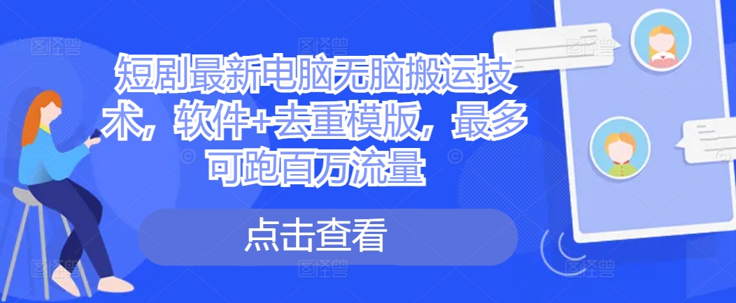 短剧最新电脑无脑搬运技术，软件+去重模版，最多可跑百万流量-第一资源库