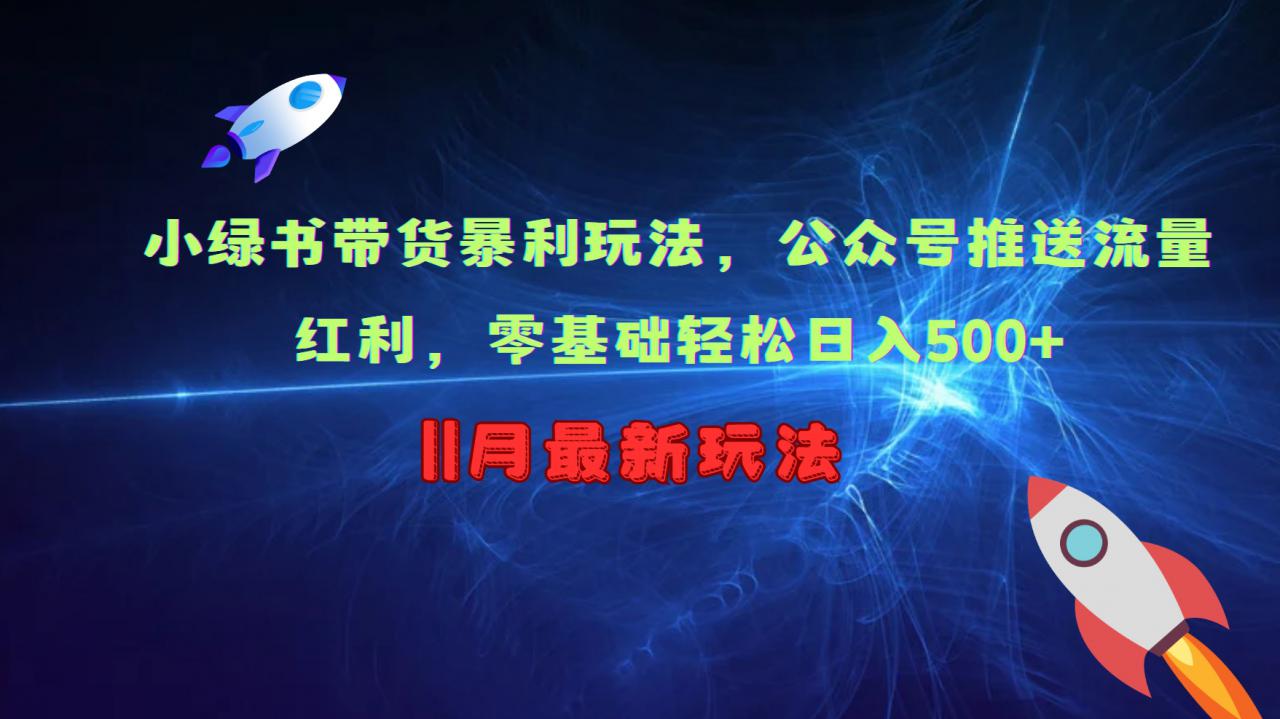 小绿书带货暴利玩法，公众号推送流量红利，零基础轻松日入500+-第一资源库