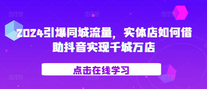 2024引爆同城流量，​实体店如何借助抖音实现千城万店-第一资源库