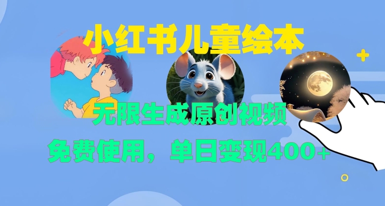 小红书儿童绘本，无限生成原创视频，免费使用，单日变现400+-第一资源库