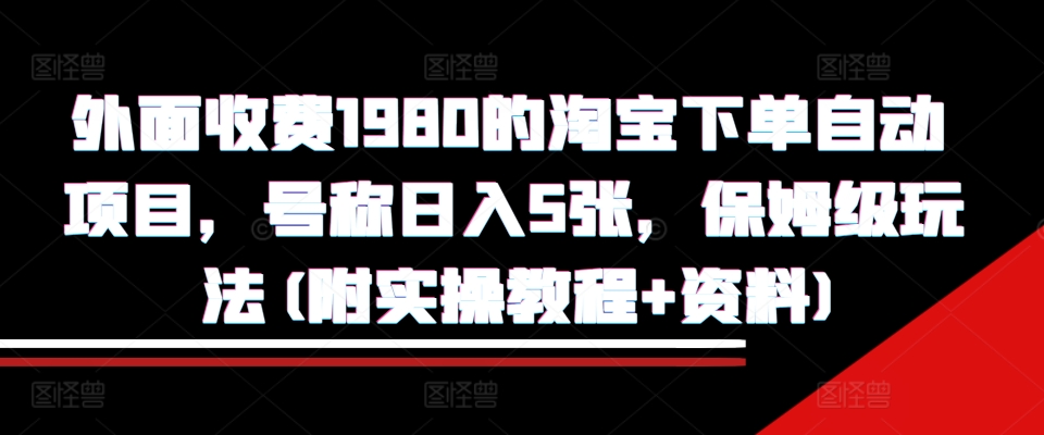 外面收费1980的淘宝下单自动项目，号称日入5张，保姆级玩法(附实操教程+资料)【揭秘】-第一资源库