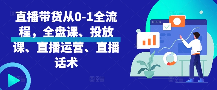 直播带货从0-1全流程，全盘课、投放课、直播运营、直播话术-第一资源库