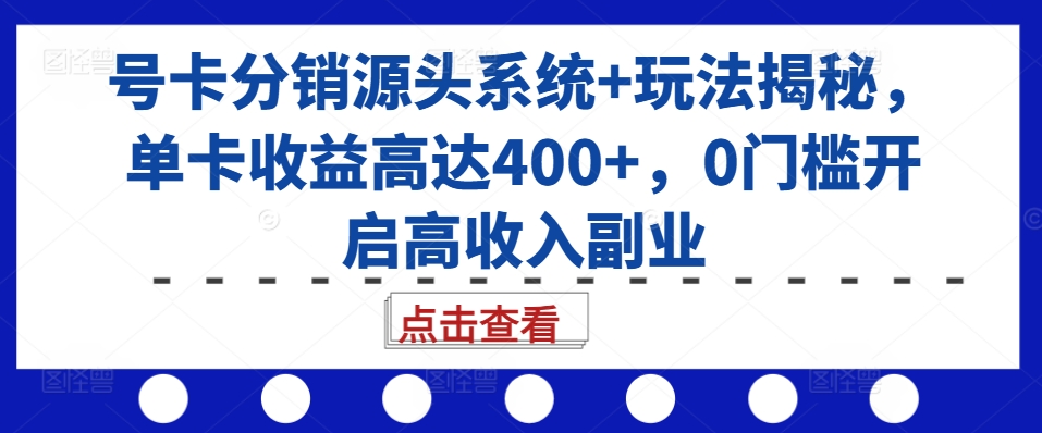 号卡分销源头系统+玩法揭秘，单卡收益高达400+，0门槛开启高收入副业-第一资源库