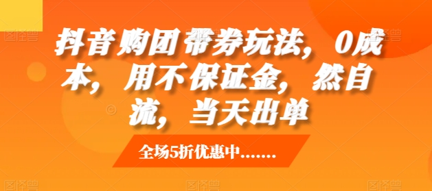 抖音‮购团‬带券玩法，0成本，‮用不‬保证金，‮然自‬流，当天出单-第一资源库