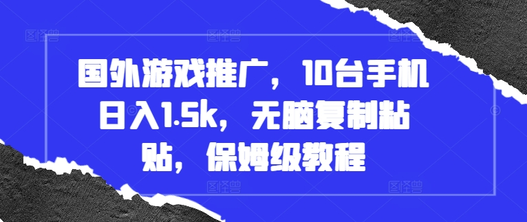 国外游戏推广，10台手机日入1.5k，无脑复制粘贴，保姆级教程【揭秘】-第一资源库