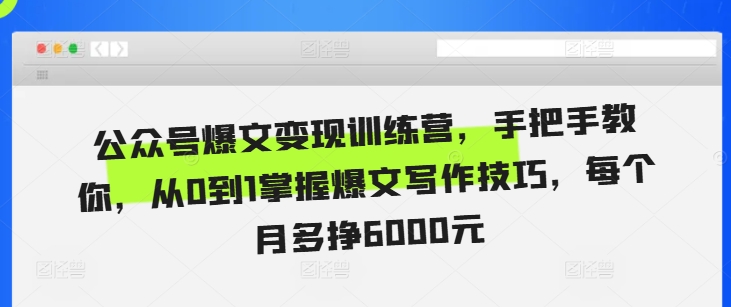 公众号爆文变现训练营，手把手教你，从0到1掌握爆文写作技巧，每个月多挣6000元-第一资源库