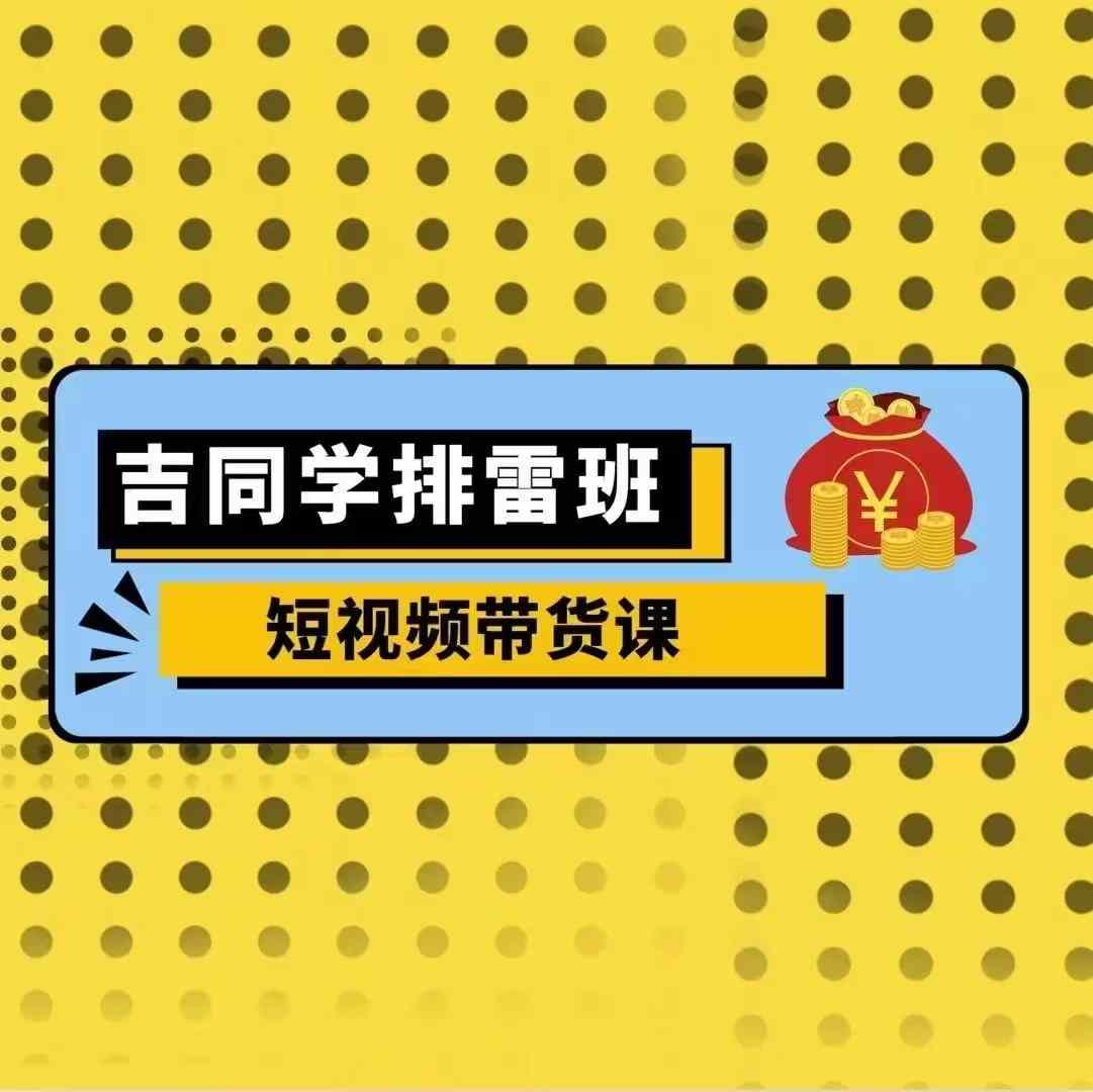 吉同学排雷班短视频带货课，零基础·详解流量成果-第一资源库