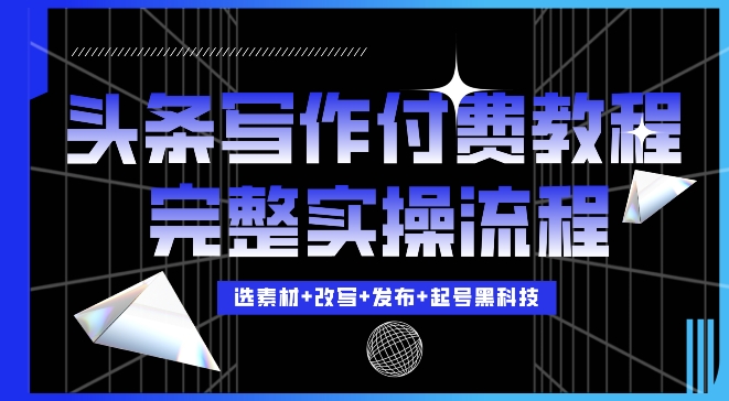 今日头条写作付费私密教程，轻松日入3位数，完整实操流程【揭秘】-第一资源库