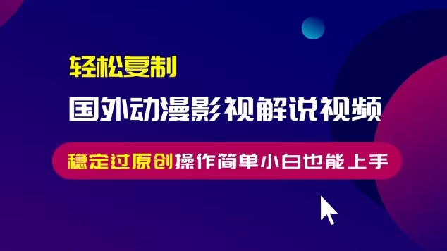 轻松复制国外动漫影视解说视频，无脑搬运稳定过原创，操作简单小白也能上手【揭秘】-第一资源库