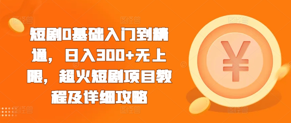 短剧0基础入门到精通，日入300+无上限，超火短剧项目教程及详细攻略-第一资源库