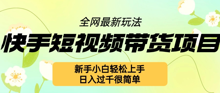 快手短视频带货项目最新玩法，新手小白轻松上手，日入几张很简单【揭秘】-第一资源库