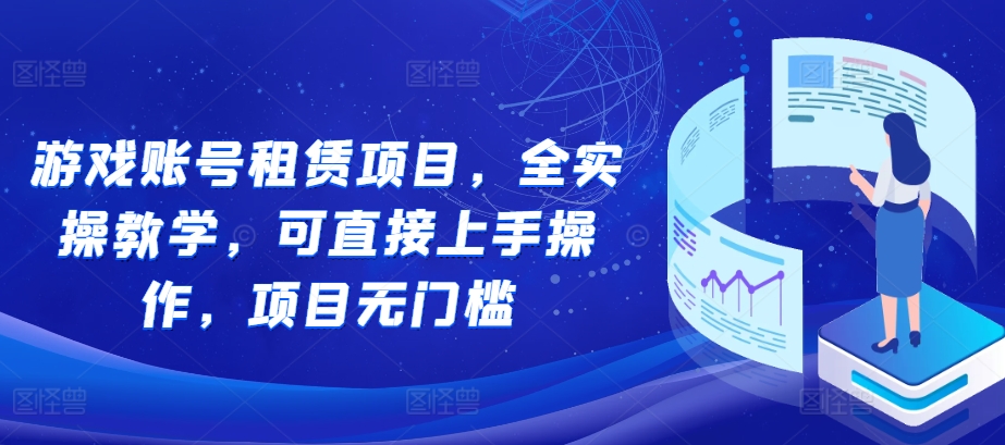 游戏账号租赁项目，全实操教学，可直接上手操作，项目无门槛-第一资源库