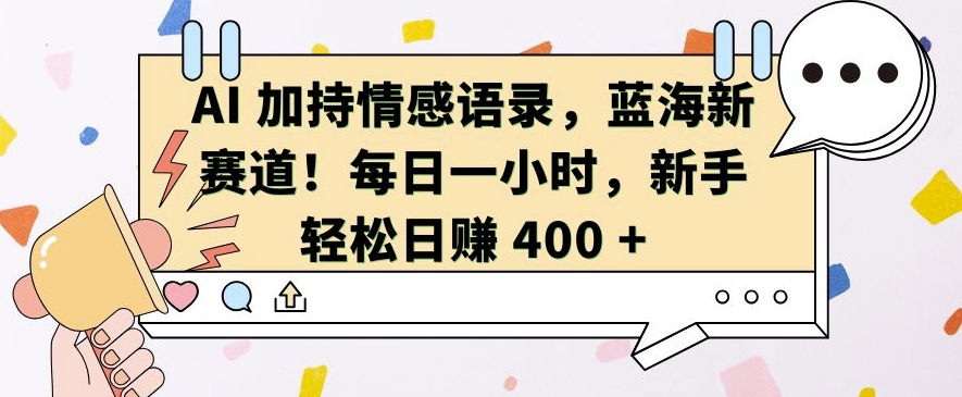 AI 加持情感语录，蓝海新赛道，每日一小时，新手轻松日入 400【揭秘】-第一资源库