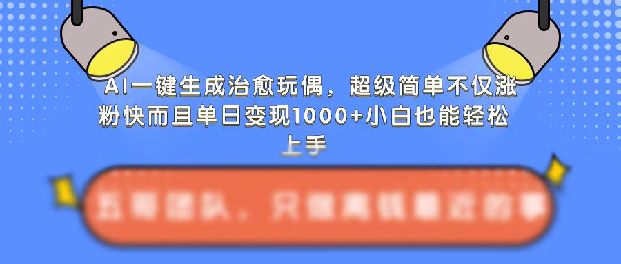 AI一键生成治愈玩偶，超级简单，不仅涨粉快而且单日变现1k-第一资源库