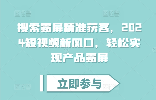 搜索霸屏精准获客，2024短视频新风口，轻松实现产品霸屏-第一资源库