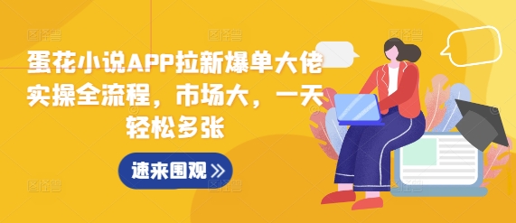 蛋花小说APP拉新爆单大佬实操全流程，市场大，一天轻松多张-第一资源库