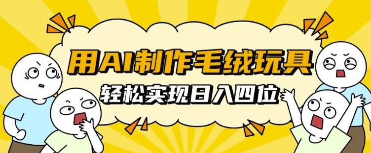 用AI制作毛绒玩具，轻松实现日入四位数【揭秘】-第一资源库