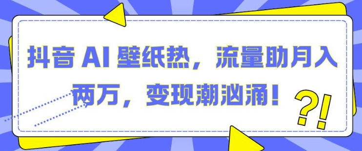 抖音 AI 壁纸热，流量助月入两W，变现潮汹涌【揭秘】-第一资源库