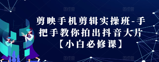 剪映手机剪辑实操班-手把手教你拍出抖音大片【小白必修课】-第一资源库