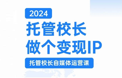 2024托管校长做个变现IP，托管校长自媒体运营课，利用短视频实现校区利润翻番-第一资源库