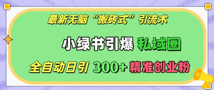 最新无脑“搬砖式”引流术，小绿书引爆私域圈，全自动日引300+精准创业粉【揭秘】-第一资源库