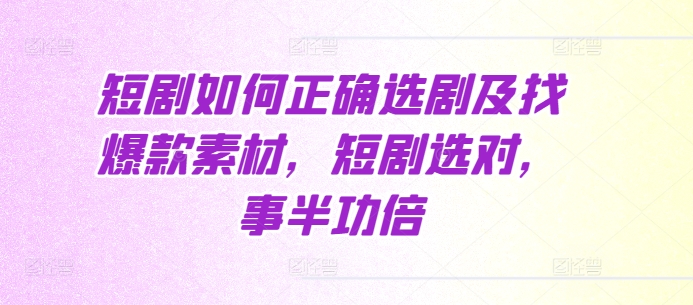 短剧如何正确选剧及找爆款素材，短剧选对，事半功倍-第一资源库