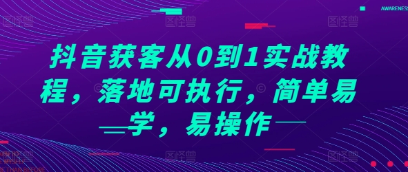 抖音获客从0到1实战教程，落地可执行，简单易学，易操作-第一资源库