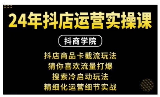 抖音小店运营实操课：抖店商品卡截流玩法，猜你喜欢流量打爆，搜索冷启动玩法，精细化运营细节实战-第一资源库