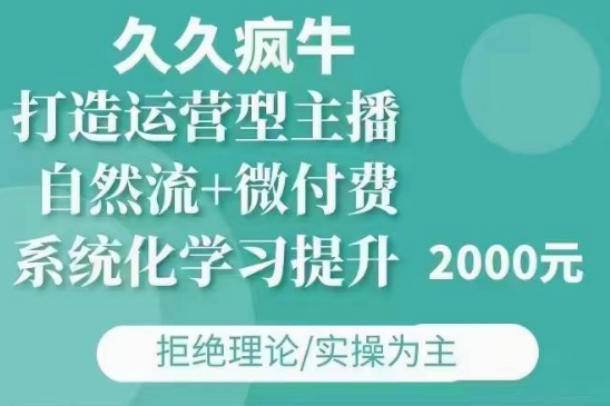 久久疯牛·自然流+微付费(12月23更新)打造运营型主播，包11月+12月-第一资源库