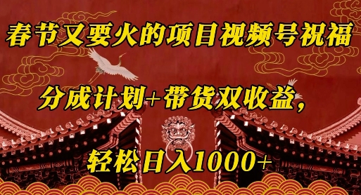 春节又要火的项目视频号祝福，分成计划+带货双收益，轻松日入几张【揭秘】-第一资源库