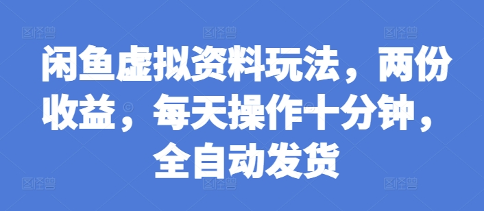 闲鱼虚拟资料玩法，两份收益，每天操作十分钟，全自动发货【揭秘】-第一资源库