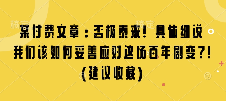 某付费文章：否极泰来! 具体细说 我们该如何妥善应对这场百年剧变!(建议收藏)-第一资源库