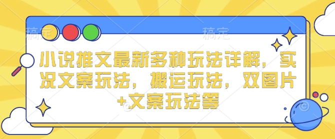 小说推文最新多种玩法详解，实况文案玩法，搬运玩法，双图片+文案玩法等-第一资源库