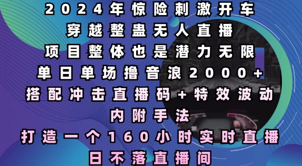 2024年惊险刺激开车穿越整蛊无人直播，单日单场撸音浪2000+，打造一个160小时实时直播日不落直播间【揭秘】-第一资源库