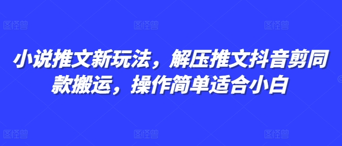 小说推文新玩法，解压推文抖音剪同款搬运，操作简单适合小白-第一资源库