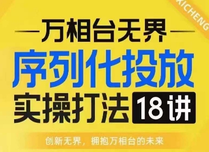 【万相台无界】序列化投放实操18讲线上实战班，淘系电商人的必修课-第一资源库